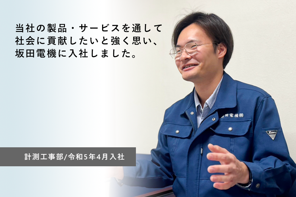 当社の製品・サービスを通して
社会に貢献したいと強く思い、
坂田電機に入社しました。